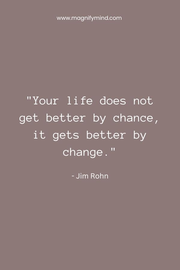 Your life does not get better by chance, it gets better by change