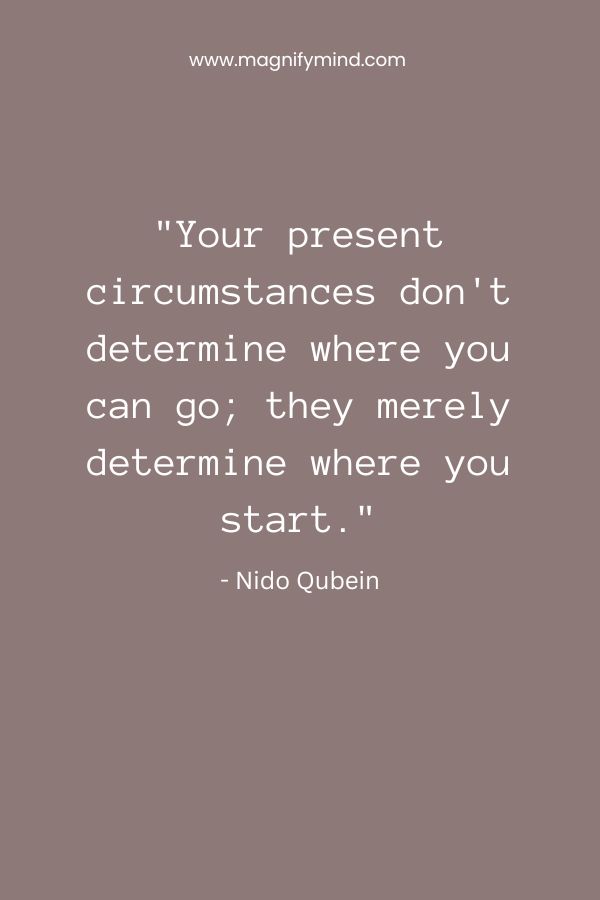 Your present circumstances don't determine where you can go; they merely determine where you start