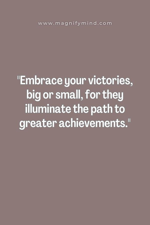 Embrace your victories, big or small, for they illuminate the path to greater achievements