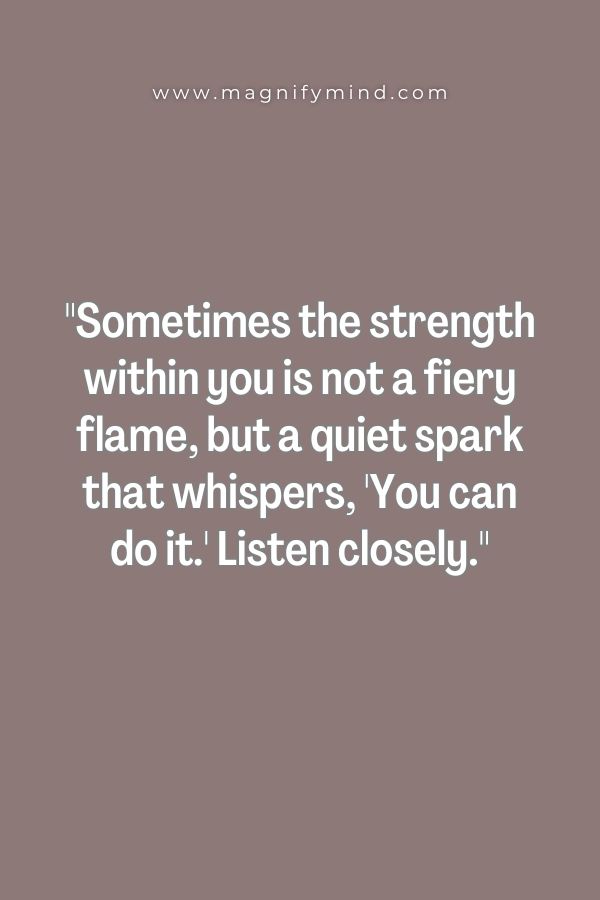 Sometimes the strength within you is not a fiery flame, but a quiet spark that whispers, 'You can do it.' Listen closely