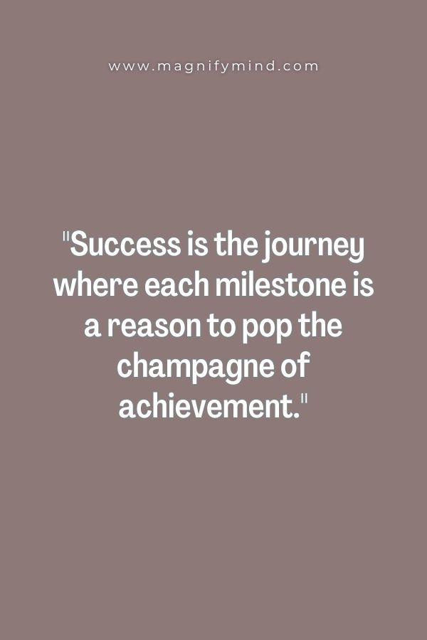 Success is the journey where each milestone is a reason to pop the champagne of achievement