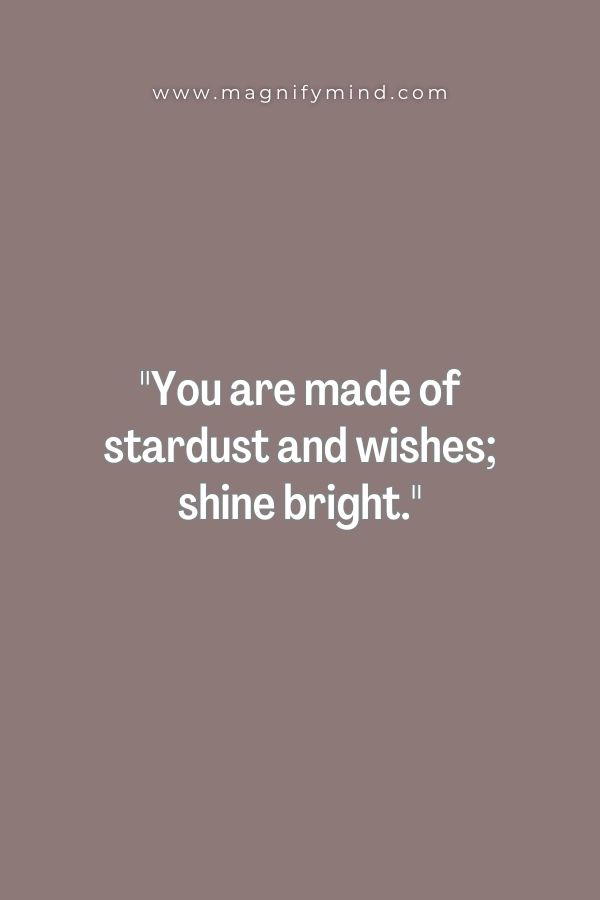 You are made of stardust and wishes; shine bright