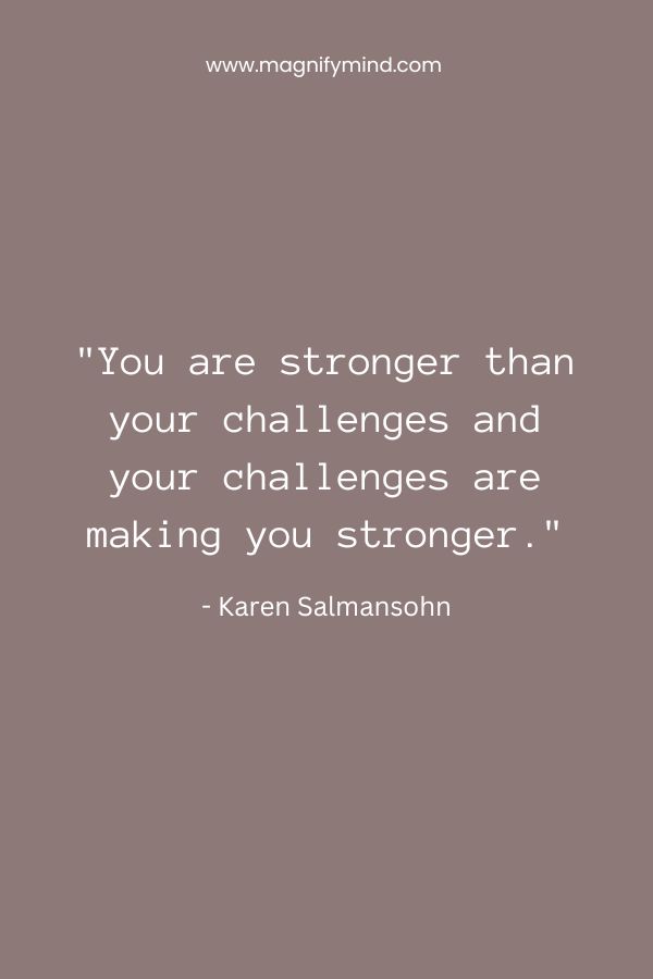 You are stronger than your challenges and your challenges are making you stronger