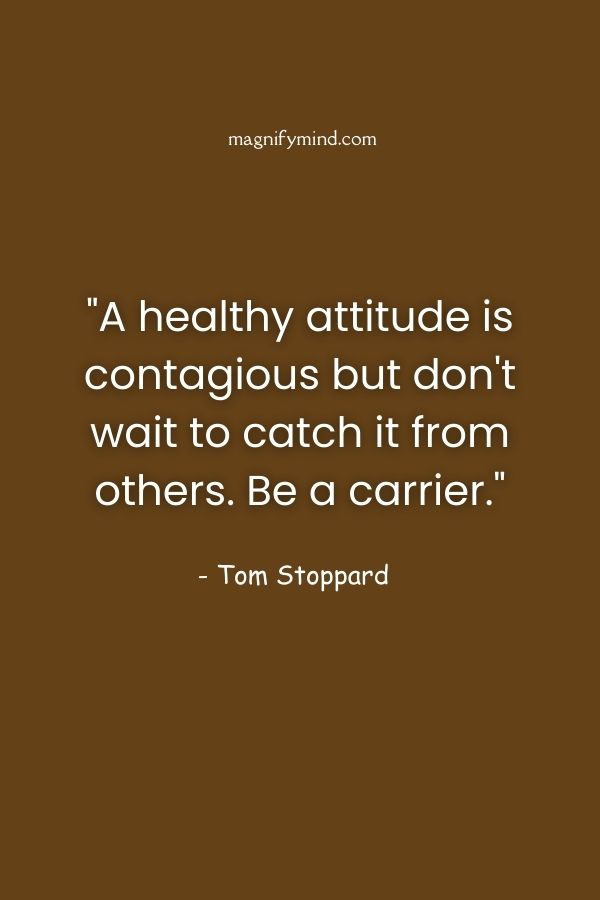 A healthy attitude is contagious but don't wait to catch it from others. Be a carrier