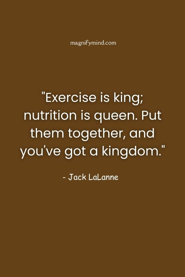 Exercise is king; nutrition is queen. Put them together, and you've got a kingdom