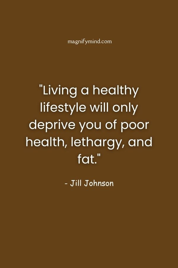 Living a healthy lifestyle will only deprive you of poor health, lethargy, and fat