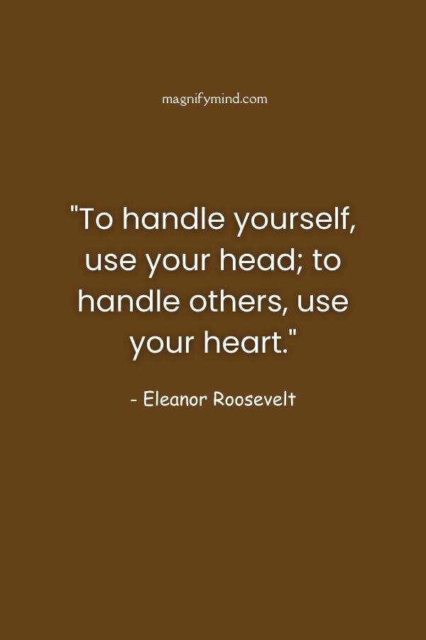To handle yourself, use your head; to handle others, use your heart